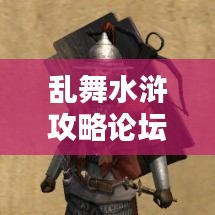 亂舞水滸攻略論壇，最新資訊與攻略大全，一網(wǎng)打盡！
