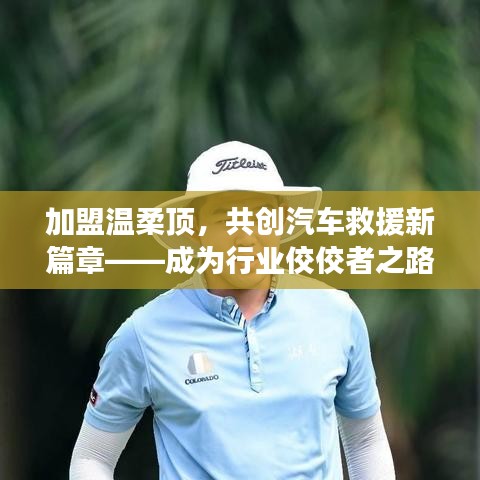加盟溫柔頂，共創(chuàng)汽車救援新篇章，行業(yè)翹楚之路