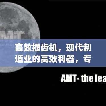 高效插齒機(jī)，現(xiàn)代制造業(yè)的高效利器，專業(yè)視頻解讀