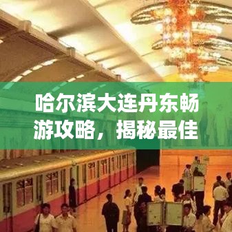 哈爾濱大連丹東暢游攻略，揭秘最佳旅游路線與景點(diǎn)推薦！