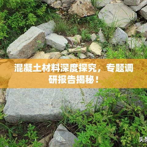 混凝土材料深度探究，專題調(diào)研報告揭秘！