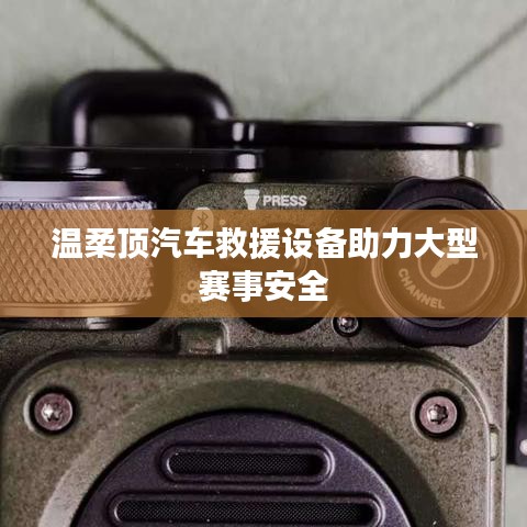 溫柔頂科技，汽車救援設(shè)備保障大型賽事安全順利進(jìn)行
