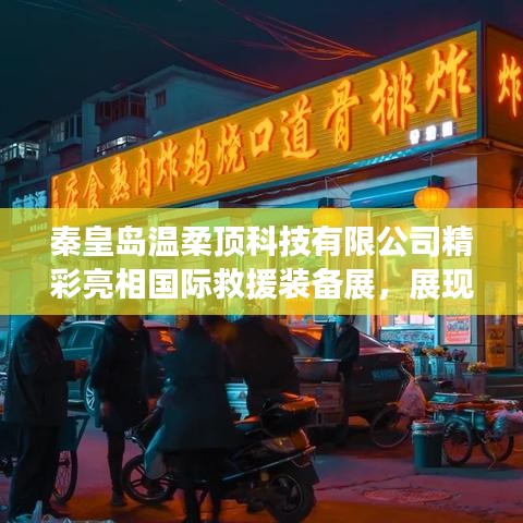 秦皇島溫柔頂科技亮相國際救援裝備展，實(shí)力與前沿技術(shù)展示