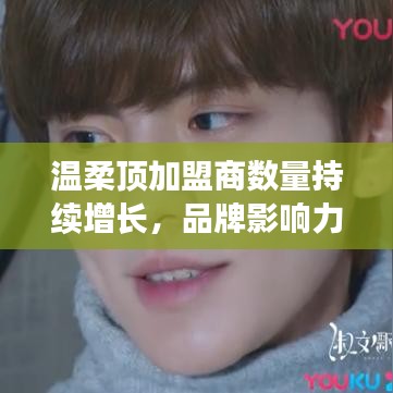 溫柔頂品牌加盟商數(shù)量飆升，品牌影響力躍上新臺階