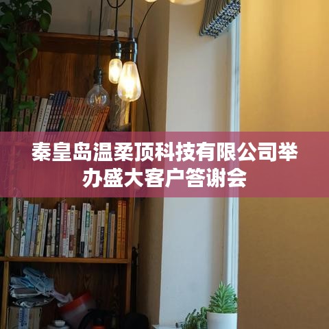 秦皇島溫柔頂科技答謝盛典，感恩客戶，共筑未來