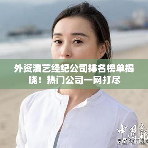外資演藝經(jīng)紀(jì)公司排名榜單揭曉！熱門公司一網(wǎng)打盡
