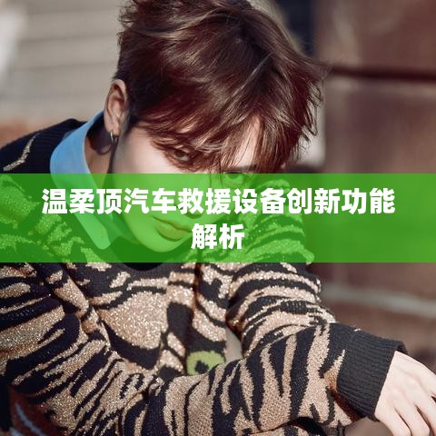 溫柔頂科技，汽車救援設備創(chuàng)新功能詳解