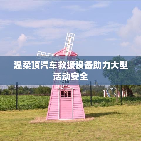 溫柔頂科技，汽車救援設(shè)備保障大型活動安全順利進行