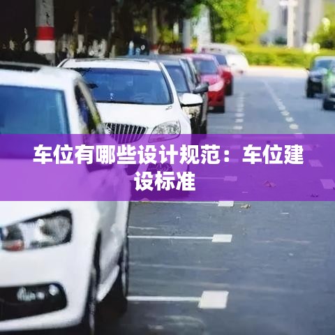 車位有哪些設(shè)計(jì)規(guī)范：車位建設(shè)標(biāo)準(zhǔn) 