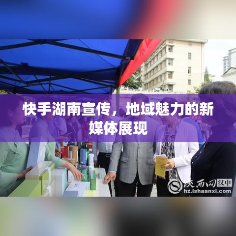 快手湖南宣傳，地域魅力的新媒體展現(xiàn)