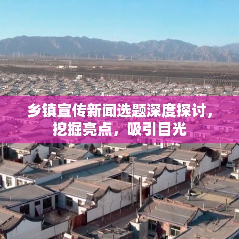 鄉(xiāng)鎮(zhèn)宣傳新聞選題深度探討，挖掘亮點，吸引目光