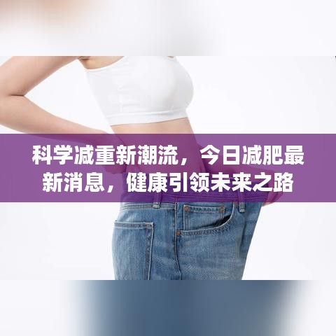 科學(xué)減重新潮流，今日減肥最新消息，健康引領(lǐng)未來之路