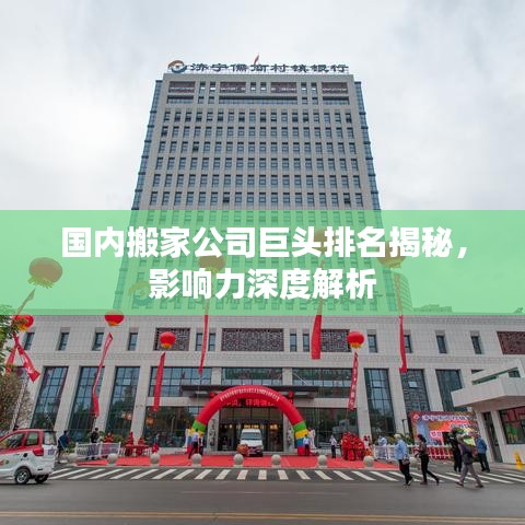 國內(nèi)搬家公司巨頭排名揭秘，影響力深度解析