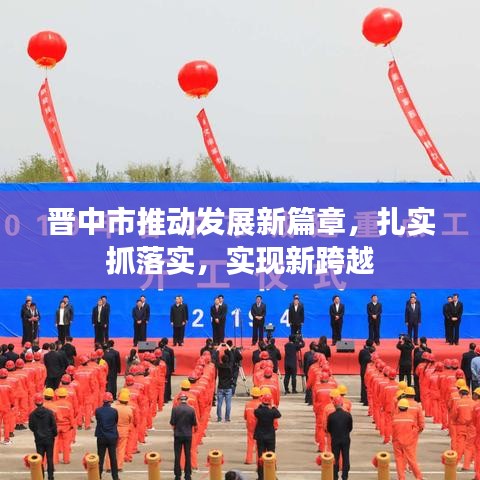 晉中市推動(dòng)發(fā)展新篇章，扎實(shí)抓落實(shí)，實(shí)現(xiàn)新跨越