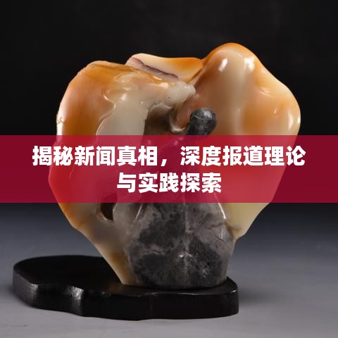 揭秘新聞?wù)嫦啵疃葓蟮览碚撆c實踐探索