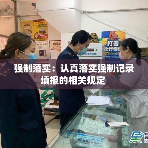 強制落實：認真落實強制記錄填報的相關規(guī)定 