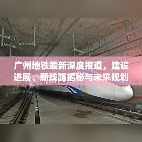 廣州地鐵最新深度報道，建設進展、新線路揭秘與未來規(guī)劃展望