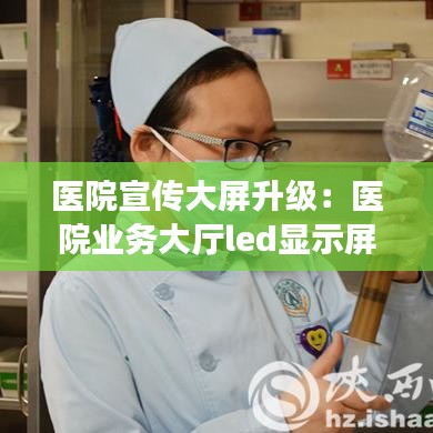 醫(yī)院宣傳大屏升級：醫(yī)院業(yè)務大廳led顯示屏 