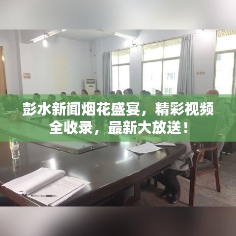 彭水新聞煙花盛宴，精彩視頻全收錄，最新大放送！