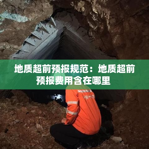 地質(zhì)超前預(yù)報規(guī)范：地質(zhì)超前預(yù)報費用含在哪里 