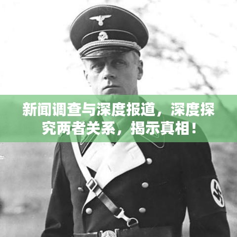 新聞?wù){(diào)查與深度報道，深度探究兩者關(guān)系，揭示真相！