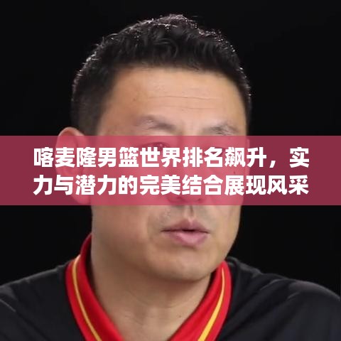 喀麥隆男籃世界排名飆升，實(shí)力與潛力的完美結(jié)合展現(xiàn)風(fēng)采