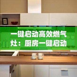一鍵啟動高效燃?xì)庠睿簭N房一鍵啟動 