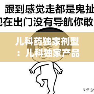 兒科藥獨家劑型：兒科獨家產(chǎn)品 