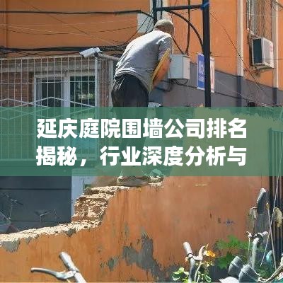 延慶庭院圍墻公司排名揭秘，行業(yè)深度分析與趨勢解讀