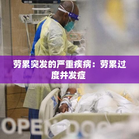 勞累突發(fā)的嚴(yán)重疾?。簞诶圻^度并發(fā)癥 