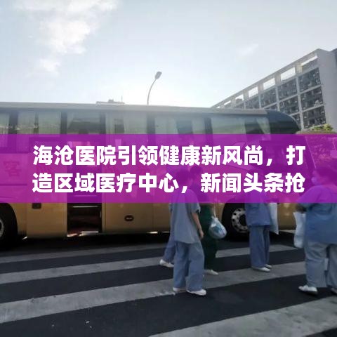 海滄醫(yī)院引領(lǐng)健康新風(fēng)尚，打造區(qū)域醫(yī)療中心，新聞?lì)^條搶先看！