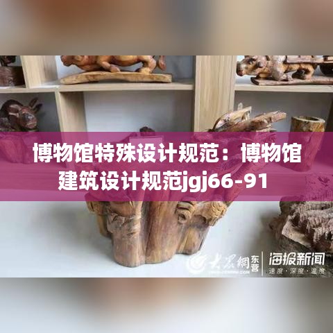 博物館特殊設計規(guī)范：博物館建筑設計規(guī)范jgj66-91 