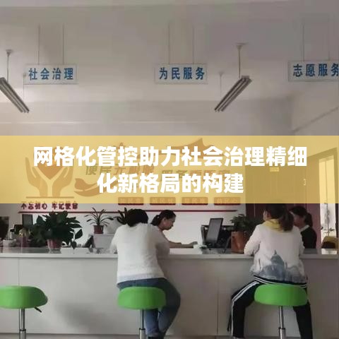 網(wǎng)格化管控助力社會治理精細化新格局的構(gòu)建