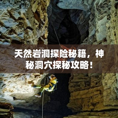 天然巖洞探險(xiǎn)秘籍，神秘洞穴探秘攻略！