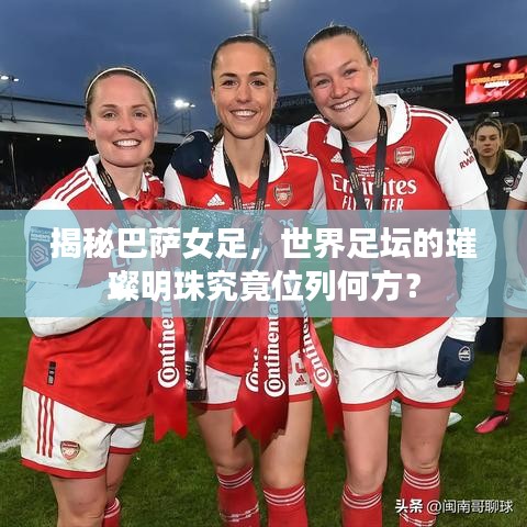 揭秘巴薩女足，世界足壇的璀璨明珠究竟位列何方？