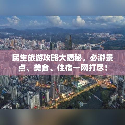 民生旅游攻略大揭秘，必游景點、美食、住宿一網(wǎng)打盡！