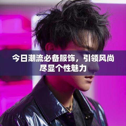 今日潮流必備服飾，引領(lǐng)風(fēng)尚盡顯個(gè)性魅力