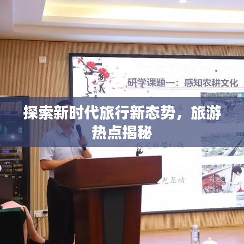 探索新時代旅行新態(tài)勢，旅游熱點揭秘