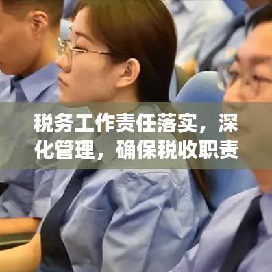 稅務(wù)工作責(zé)任落實(shí)，深化管理，確保稅收職責(zé)到位