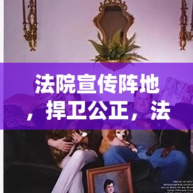 法院宣傳陣地，捍衛(wèi)公正，法治普及先鋒