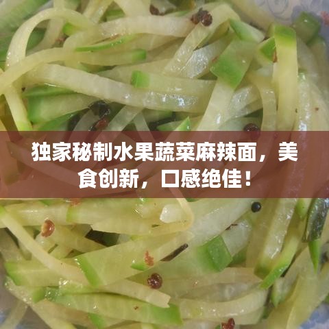 獨家秘制水果蔬菜麻辣面，美食創(chuàng)新，口感絕佳！