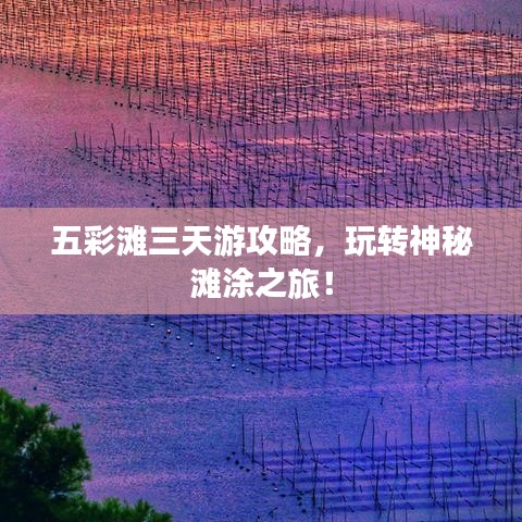 五彩灘三天游攻略，玩轉(zhuǎn)神秘灘涂之旅！