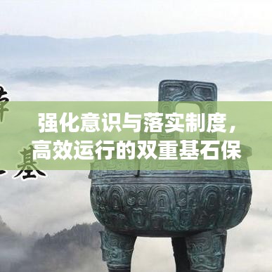 強(qiáng)化意識(shí)與落實(shí)制度，高效運(yùn)行的雙重基石保障