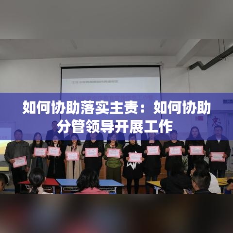 如何協(xié)助落實主責：如何協(xié)助分管領(lǐng)導(dǎo)開展工作 