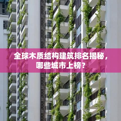 全球木質(zhì)結(jié)構(gòu)建筑排名揭秘，哪些城市上榜？