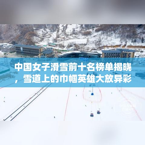 中國女子滑雪前十名榜單揭曉，雪道上的巾幗英雄大放異彩