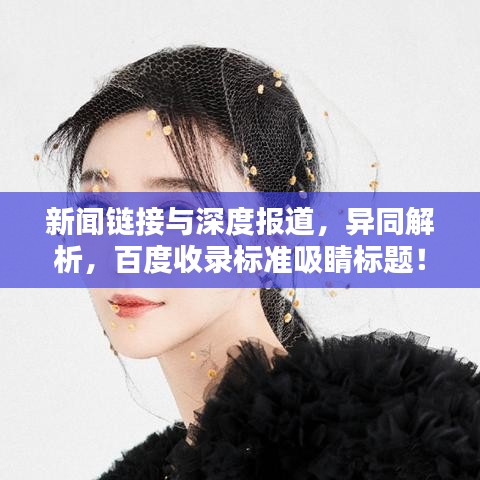 新聞鏈接與深度報(bào)道，異同解析，百度收錄標(biāo)準(zhǔn)吸睛標(biāo)題！