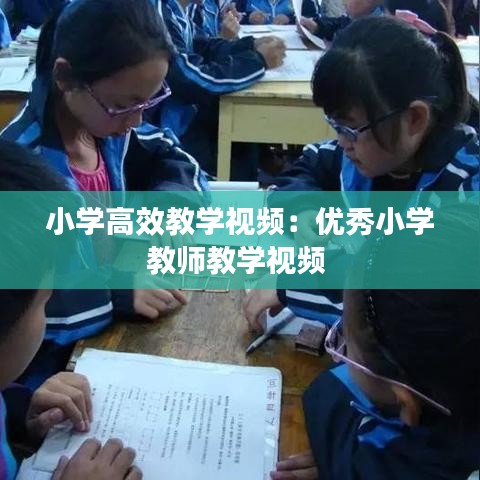 小學(xué)高效教學(xué)視頻：優(yōu)秀小學(xué)教師教學(xué)視頻 