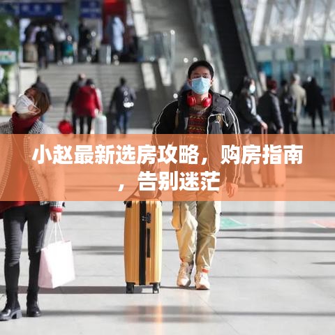 小趙最新選房攻略，購房指南，告別迷茫