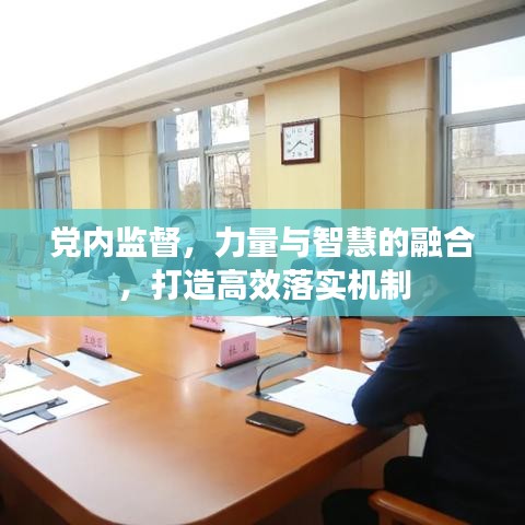 黨內(nèi)監(jiān)督，力量與智慧的融合，打造高效落實機制